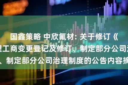 国鑫策略 中欣氟材: 关于修订《公司章程》并办理工商变更登记及修订、制定部分公司治理制度的公告内容摘要