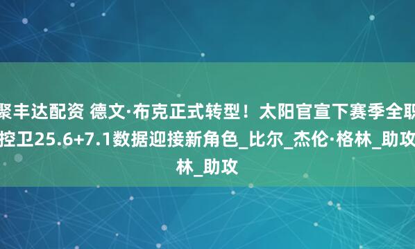 聚丰达配资 德文·布克正式转型！太阳官宣下赛季全职控卫25.6+7.1数据迎接新角色_比尔_杰伦·格林_助攻