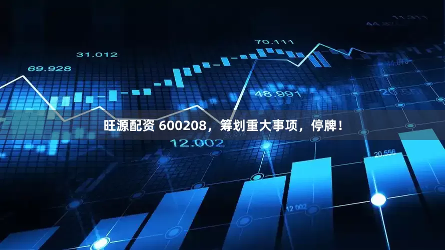 旺源配资 600208，筹划重大事项，停牌！