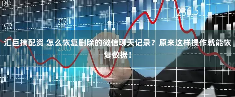 汇巨摘配资 怎么恢复删除的微信聊天记录？原来这样操作就能恢复数据！