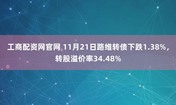 工商配资网官网 11月21日路维转债下跌1.38%，转股溢价率34.48%
