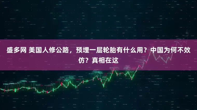 盛多网 美国人修公路,预埋一层轮胎有什么用?中国为何不效仿?真相在这
